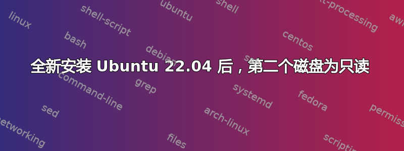 全新安装 Ubuntu 22.04 后，第二个磁盘为只读