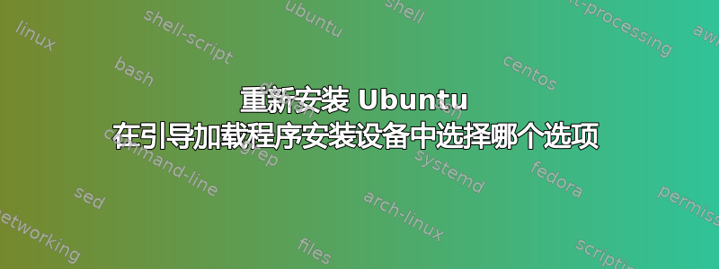 重新安装 Ubuntu 在引导加载程序安装设备中选择哪个选项