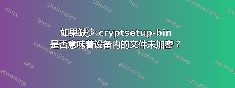 如果缺少 cryptsetup-bin 是否意味着设备内的文件未加密？