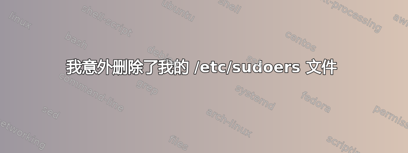 我意外删除了我的 /etc/sudoers 文件