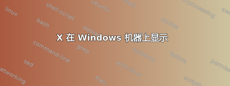 X 在 Windows 机器上显示 