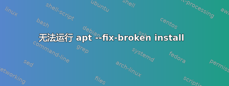 无法运行 apt --fix-broken install 