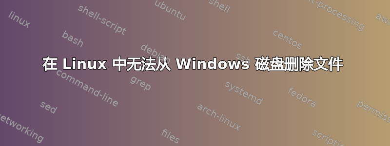 在 Linux 中无法从 Windows 磁盘删除文件