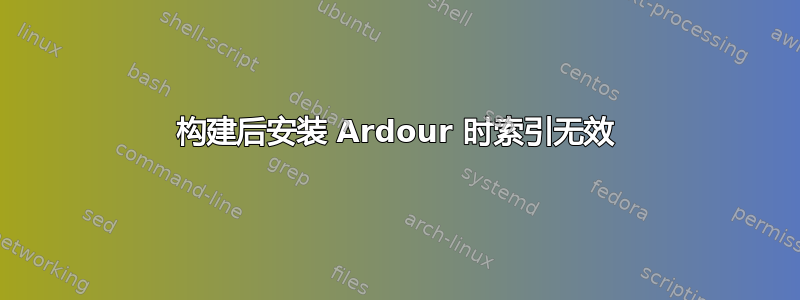 构建后安装 Ardour 时索引无效