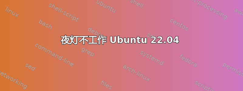 夜灯不工作 Ubuntu 22.04