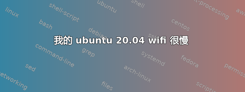 我的 ubuntu 20.04 wifi 很慢