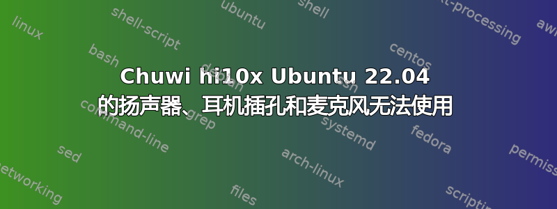 Chuwi hi10x Ubuntu 22.04 的扬声器、耳机插孔和麦克风无法使用