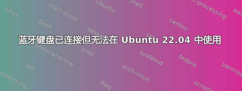 蓝牙键盘已连接但无法在 Ubuntu 22.04 中使用