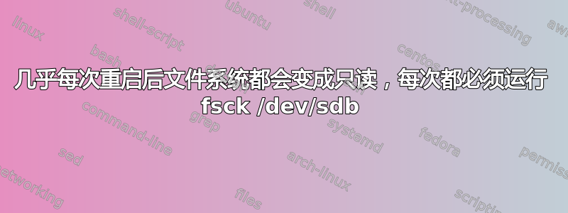 几乎每次重启后文件系统都会变成只读，每次都必须运行 fsck /dev/sdb