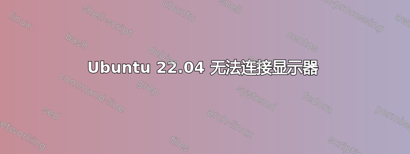 Ubuntu 22.04 无法连接显示器