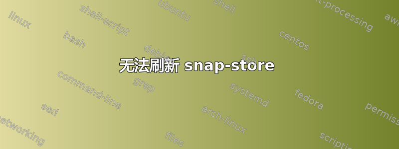 无法刷新 snap-store