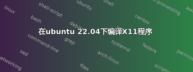 在ubuntu 22.04下编译X11程序