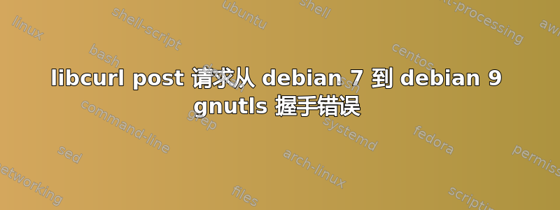 libcurl post 请求从 debian 7 到 debian 9 gnutls 握手错误