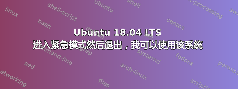 Ubuntu 18.04 LTS 进入紧急模式然后退出，我可以使用该系统