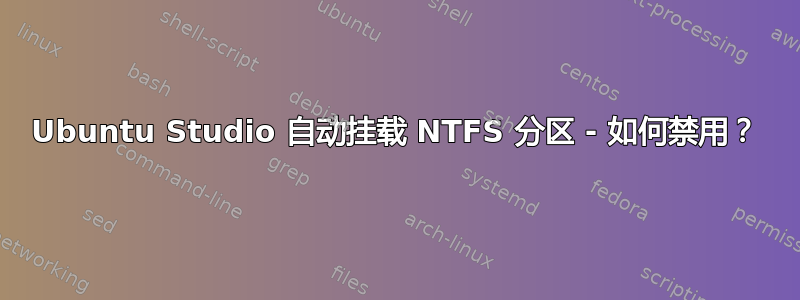 Ubuntu Studio 自动挂载 NTFS 分区 - 如何禁用？