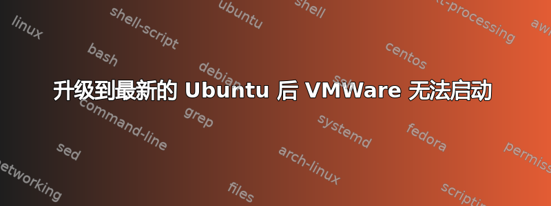 升级到最新的 Ubuntu 后 VMWare 无法启动