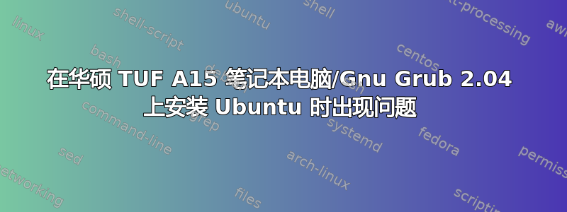 在华硕 TUF A15 笔记本电脑/Gnu Grub 2.04 上安装 Ubuntu 时出现问题