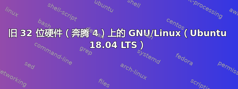 旧 32 位硬件（奔腾 4）上的 GNU/Linux（Ubuntu 18.04 LTS）