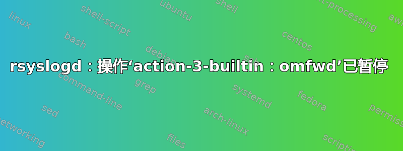 rsyslogd：操作‘action-3-builtin：omfwd’已暂停
