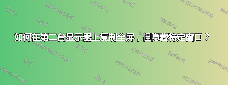 如何在第二台显示器上复制全屏，但隐藏特定窗口？