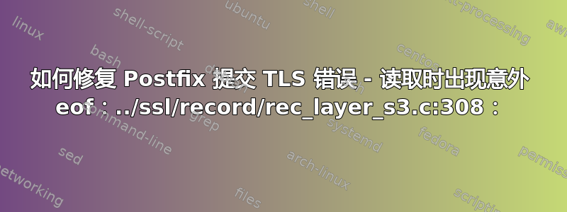 如何修复 Postfix 提交 TLS 错误 - 读取时出现意外 eof：../ssl/record/rec_layer_s3.c:308：