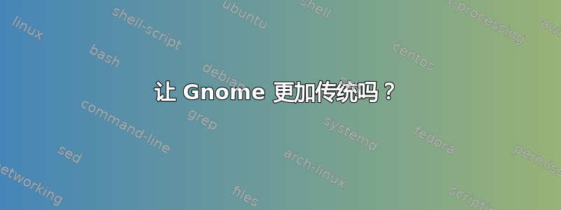 让 Gnome 更加传统吗？