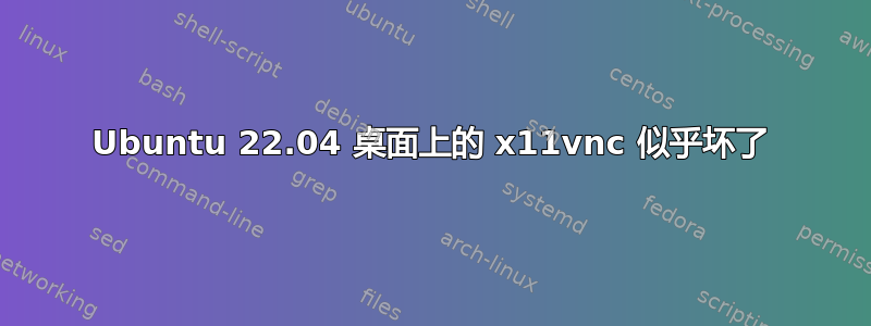 Ubuntu 22.04 桌面上的 x11vnc 似乎坏了