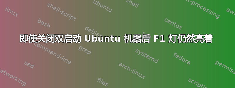 即使关闭双启动 Ubuntu 机器后 F1 灯仍然亮着