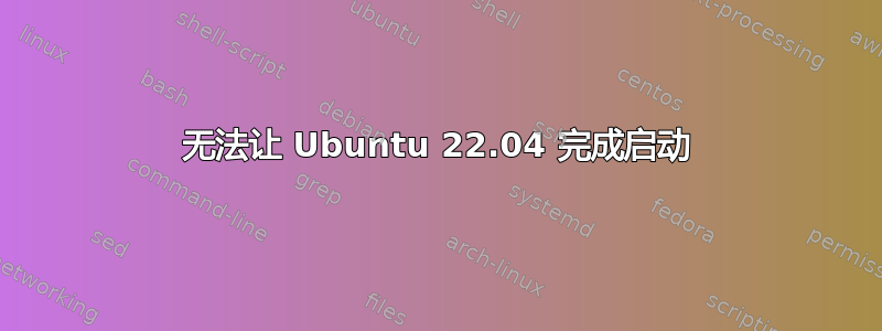 无法让 Ubuntu 22.04 完成启动