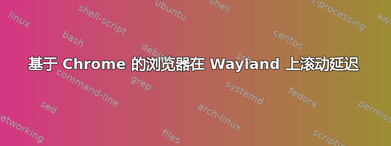 基于 Chrome 的浏览器在 Wayland 上滚动延迟