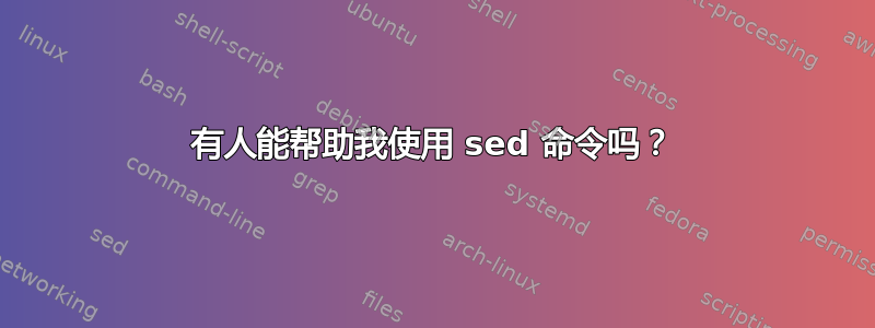 有人能帮助我使用 sed 命令吗？