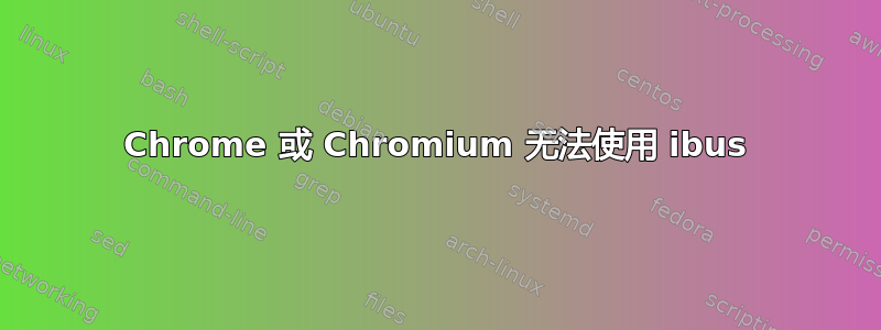 Chrome 或 Chromium 无法使用 ibus