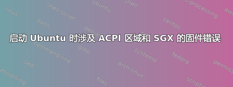 启动 Ubuntu 时涉及 ACPI 区域和 SGX 的固件错误