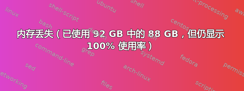 内存丢失（已使用 92 GB 中的 88 GB，但仍显示 100% 使用率）