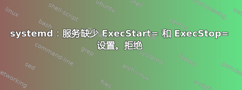 systemd：服务缺少 ExecStart= 和 ExecStop= 设置。拒绝