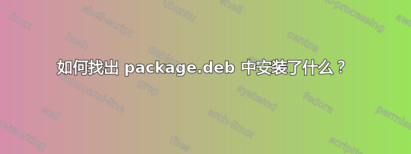 如何找出 package.deb 中安装了什么？