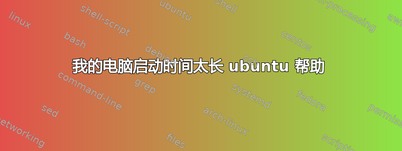 我的电脑启动时间太长 ubuntu 帮助