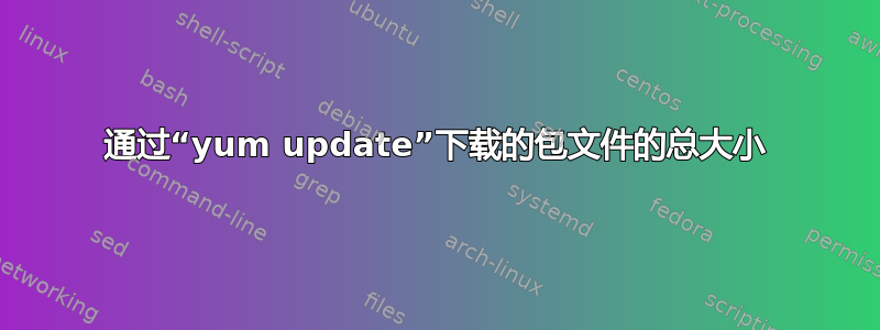 通过“yum update”下载的包文件的总大小