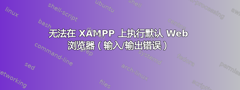 无法在 XAMPP 上执行默认 Web 浏览器（输入/输出错误）