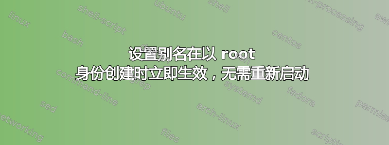 设置别名在以 root 身份创建时立即生效，无需重新启动