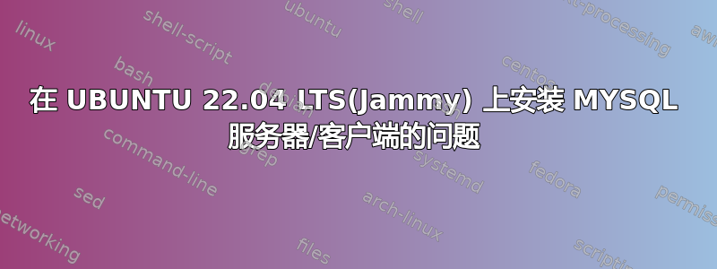 在 UBUNTU 22.04 LTS(Jammy) 上安装 MYSQL 服务器/客户端的问题