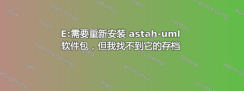 E:需要重新安装 astah-uml 软件包，但我找不到它的存档