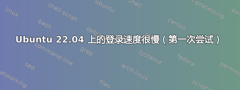 Ubuntu 22.04 上的登录速度很慢（第一次尝试）