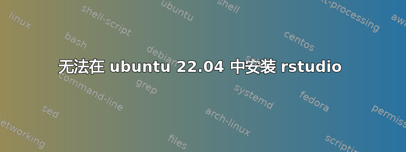 无法在 ubuntu 22.04 中安装 rstudio