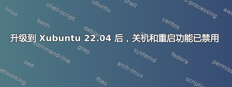 升级到 Xubuntu 22.04 后，关机和重启功能已禁用