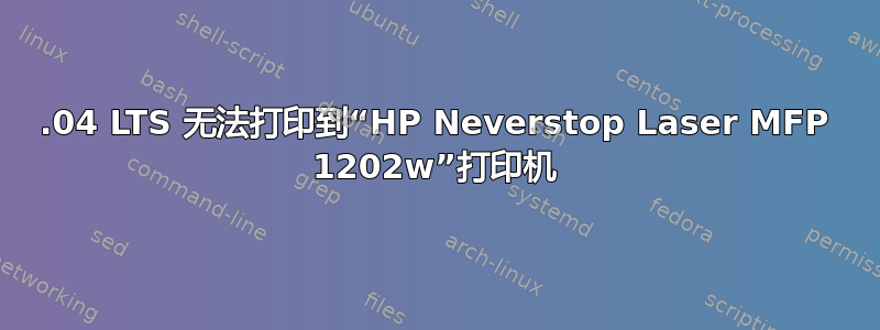 22.04 LTS 无法打印到“HP Neverstop Laser MFP 1202w”打印机