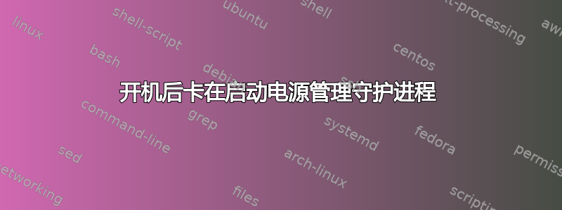 开机后卡在启动电源管理守护进程