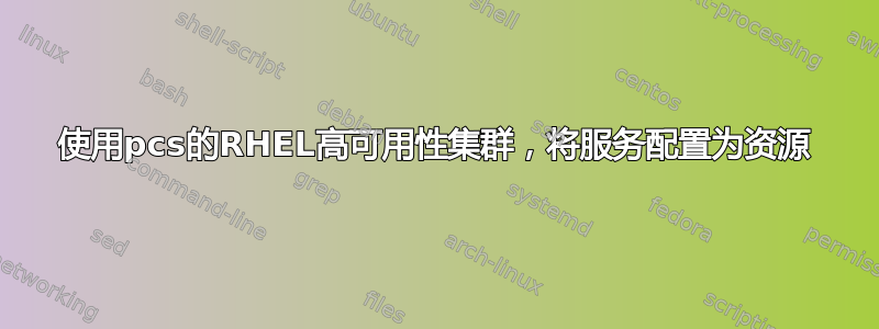 使用pcs的RHEL高可用性集群，将服务配置为资源