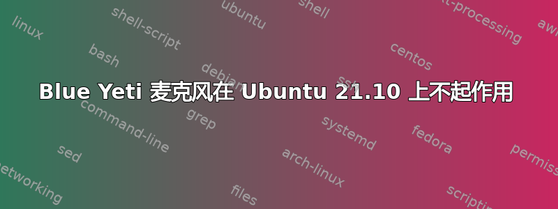 Blue Yeti 麦克风在 Ubuntu 21.10 上不起作用