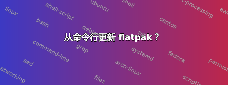 从命令行更新 flatpak？